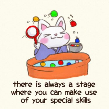 there is always a stage where you can make use of your special skills